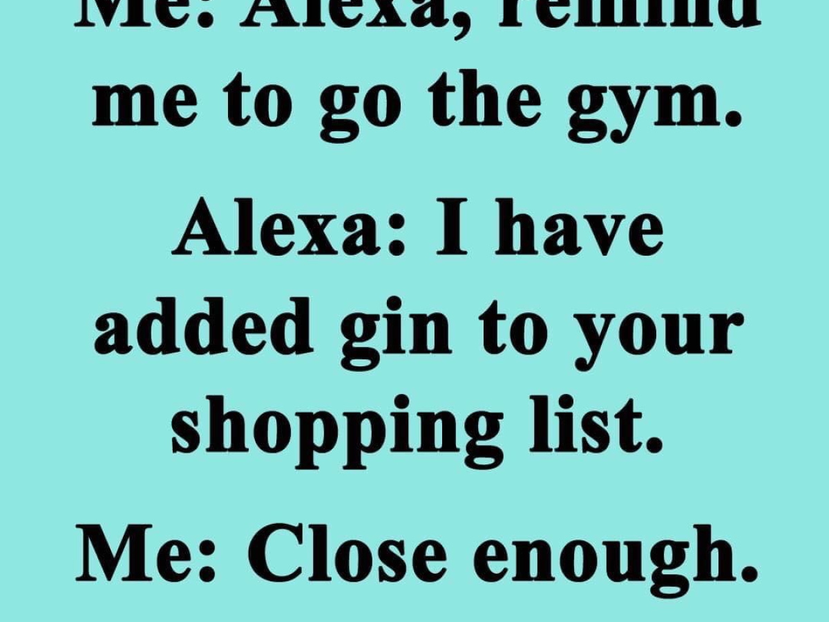 Meme with the words "Me: Alexa, remind me to go to the gym - Alexa: I have added gin to your shopping list - Me: Close enough"