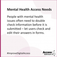 Mental Health Access Needs - tile with the text People with mental health issues often need to double check inforamtion before it is submitted - let users check and edit their answers in forms.