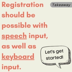 Takeaway: Registration should be possible with speech input, as well as keyboard input.